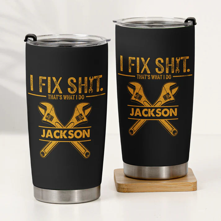 I Fix Sh!t That's What I Do - Funny Gifts For Men, Husband, Dad, Grandpa, Mechanic Handyman - Personalized Tumbler