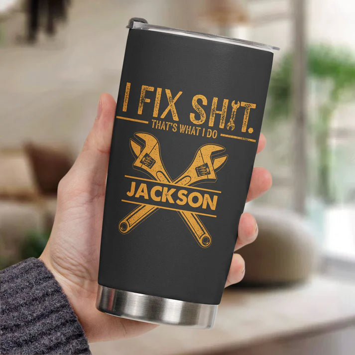 I Fix Sh!t That's What I Do - Funny Gifts For Men, Husband, Dad, Grandpa, Mechanic Handyman - Personalized Tumbler